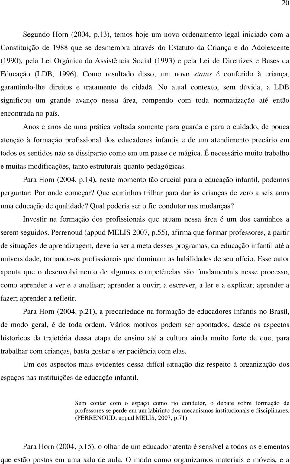 pela Lei de Diretrizes e Bases da Educação (LDB, 1996). Como resultado disso, um novo status é conferido à criança, garantindo-lhe direitos e tratamento de cidadã.