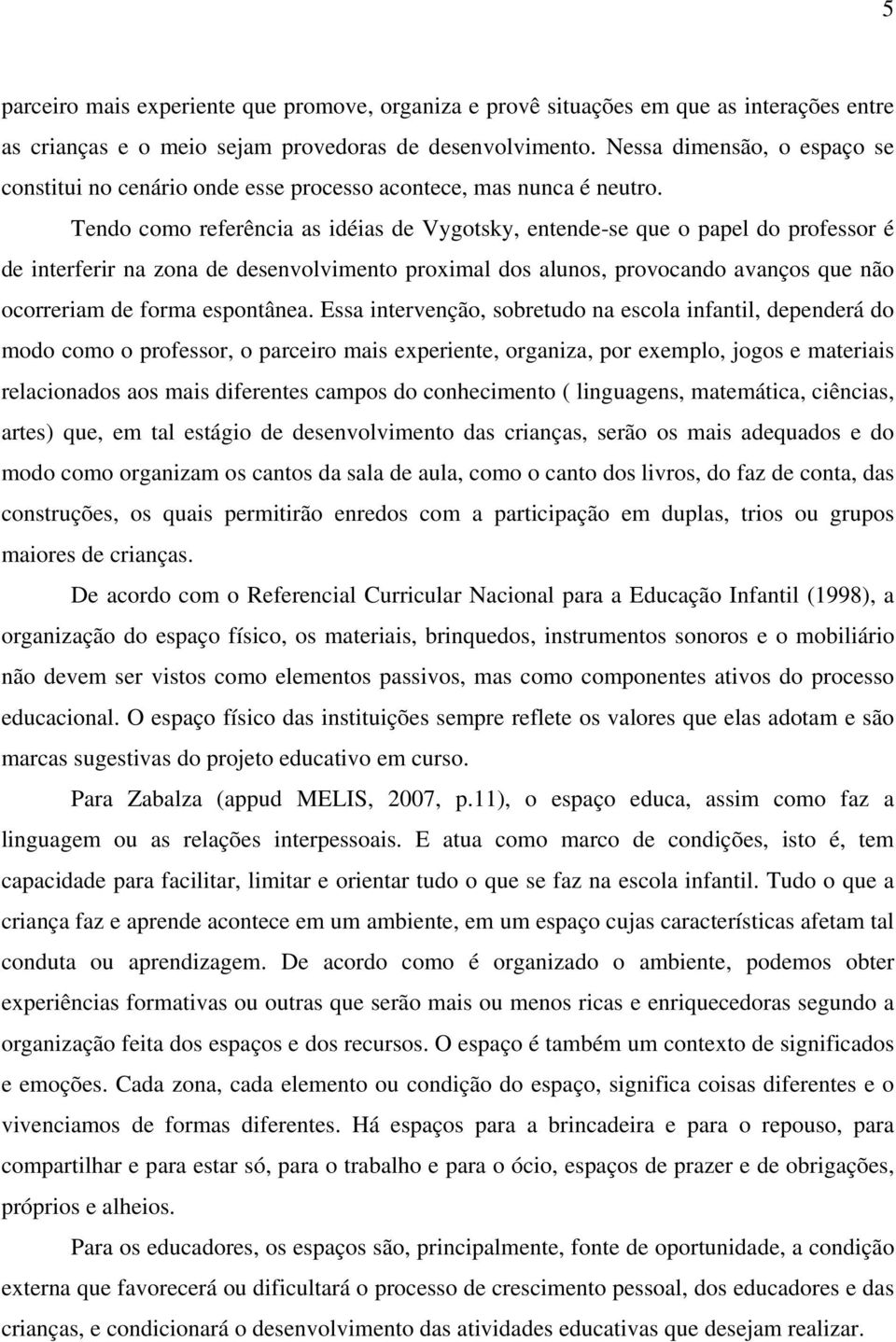 Tendo como referência as idéias de Vygotsky, entende-se que o papel do professor é de interferir na zona de desenvolvimento proximal dos alunos, provocando avanços que não ocorreriam de forma