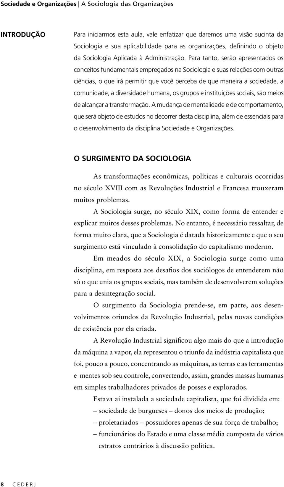 Para tanto, serão apresentados os conceitos fundamentais empregados na Sociologia e suas relações com outras ciências, o que irá permitir que você perceba de que maneira a sociedade, a comunidade, a