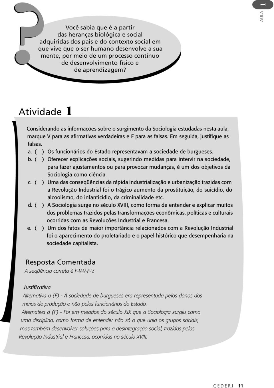 AULA 1 Atividade 1 Considerando as informações sobre o surgimento da Sociologia estudadas nesta aula, marque V para as afirmativas verdadeiras e F para as falsas. Em seguida, justifique as falsas. a. ( ) Os funcionários do Estado representavam a sociedade de burgueses.