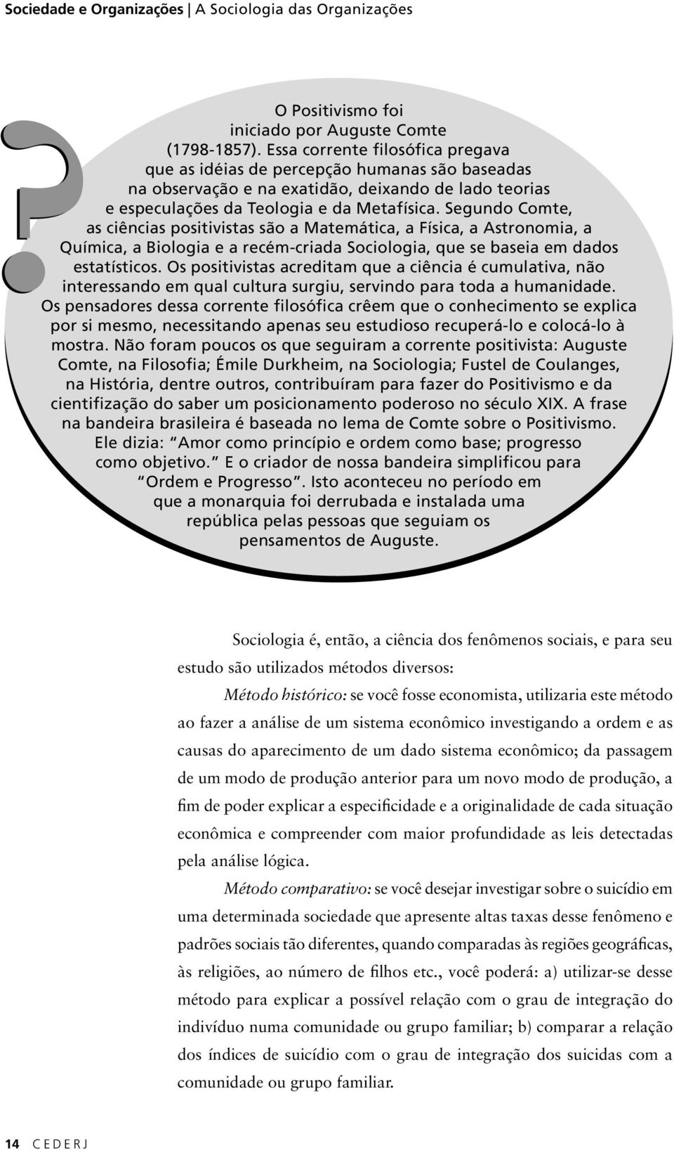 Segundo Comte, as ciências positivistas são a Matemática, a Física, a Astronomia, a Química, a Biologia e a recém-criada Sociologia, que se baseia em dados estatísticos.