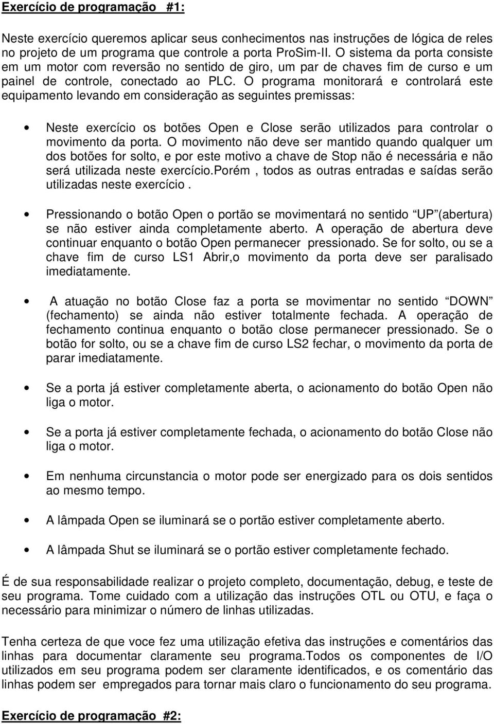 O programa monitorará e controlará este equipamento levando em consideração as seguintes premissas: Neste exercício os botões Open e Close serão utilizados para controlar o movimento da porta.