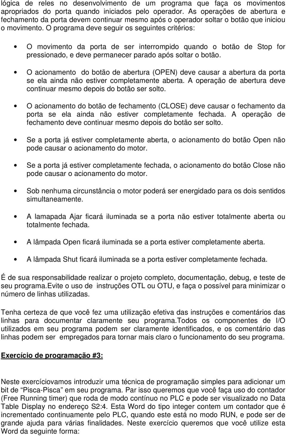 O programa deve seguir os seguintes critérios: O movimento da porta de ser interrompido quando o botão de Stop for pressionado, e deve permanecer parado após soltar o botão.