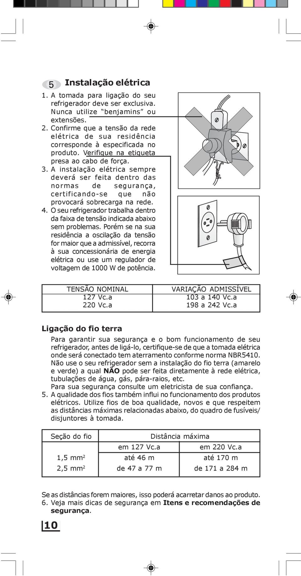 A instalação elétrica sempre deverá ser feita dentro das normas de segurança, certificando-se que não provocará sobrecarga na rede. 4.