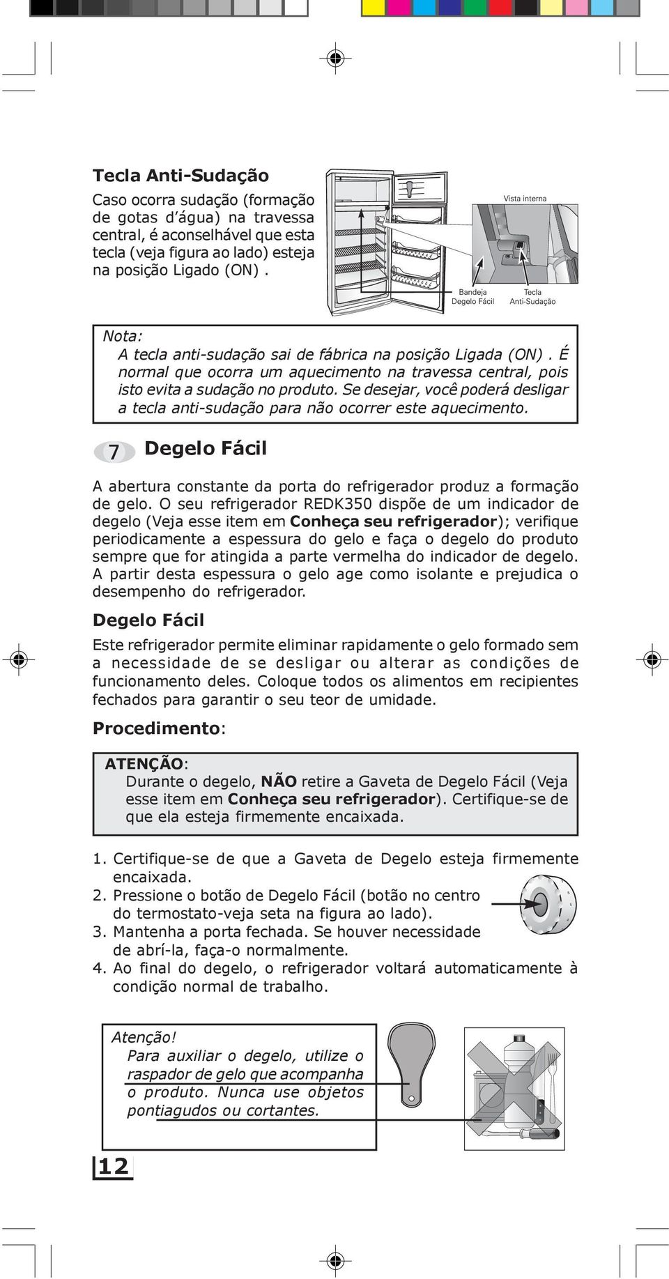 Se desejar, você poderá desligar a tecla anti-sudação para não ocorrer este aquecimento. Degelo Fácil A abertura constante da porta do refrigerador produz a formação de gelo.