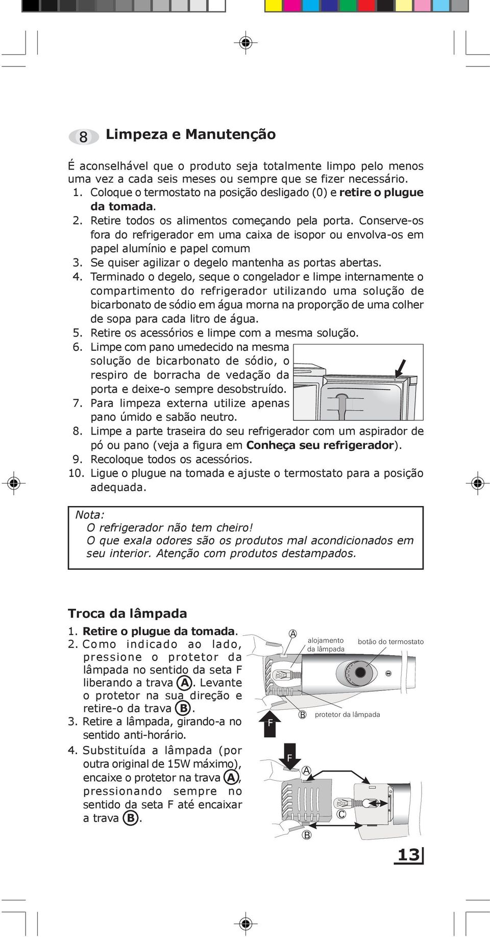 Conserve-os fora do refrigerador em uma caixa de isopor ou envolva-os em papel alumínio e papel comum 3. Se quiser agilizar o degelo mantenha as portas abertas. 4.