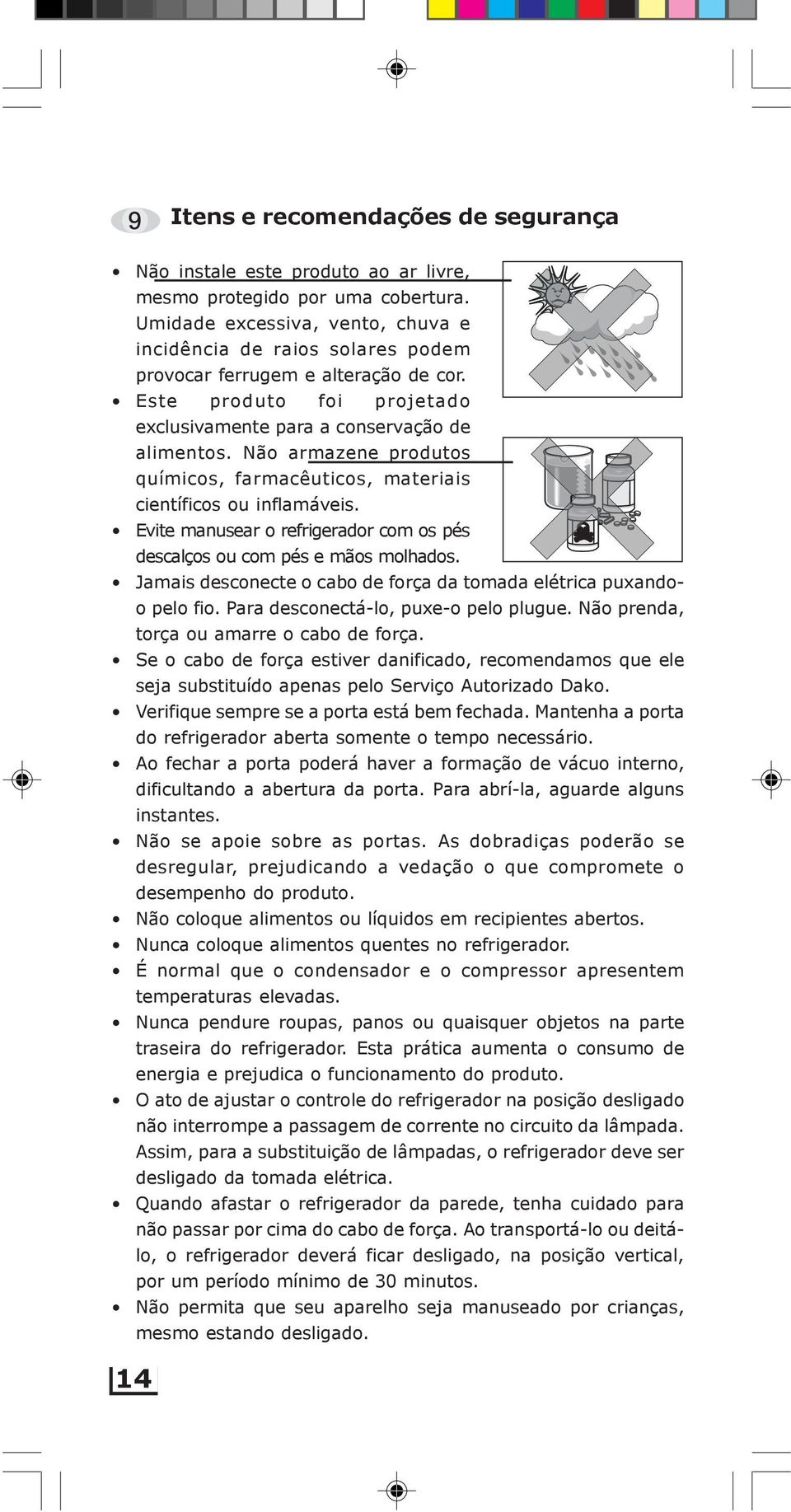 Não armazene produtos químicos, farmacêuticos, materiais científicos ou inflamáveis. Evite manusear o refrigerador com os pés descalços ou com pés e mãos molhados.