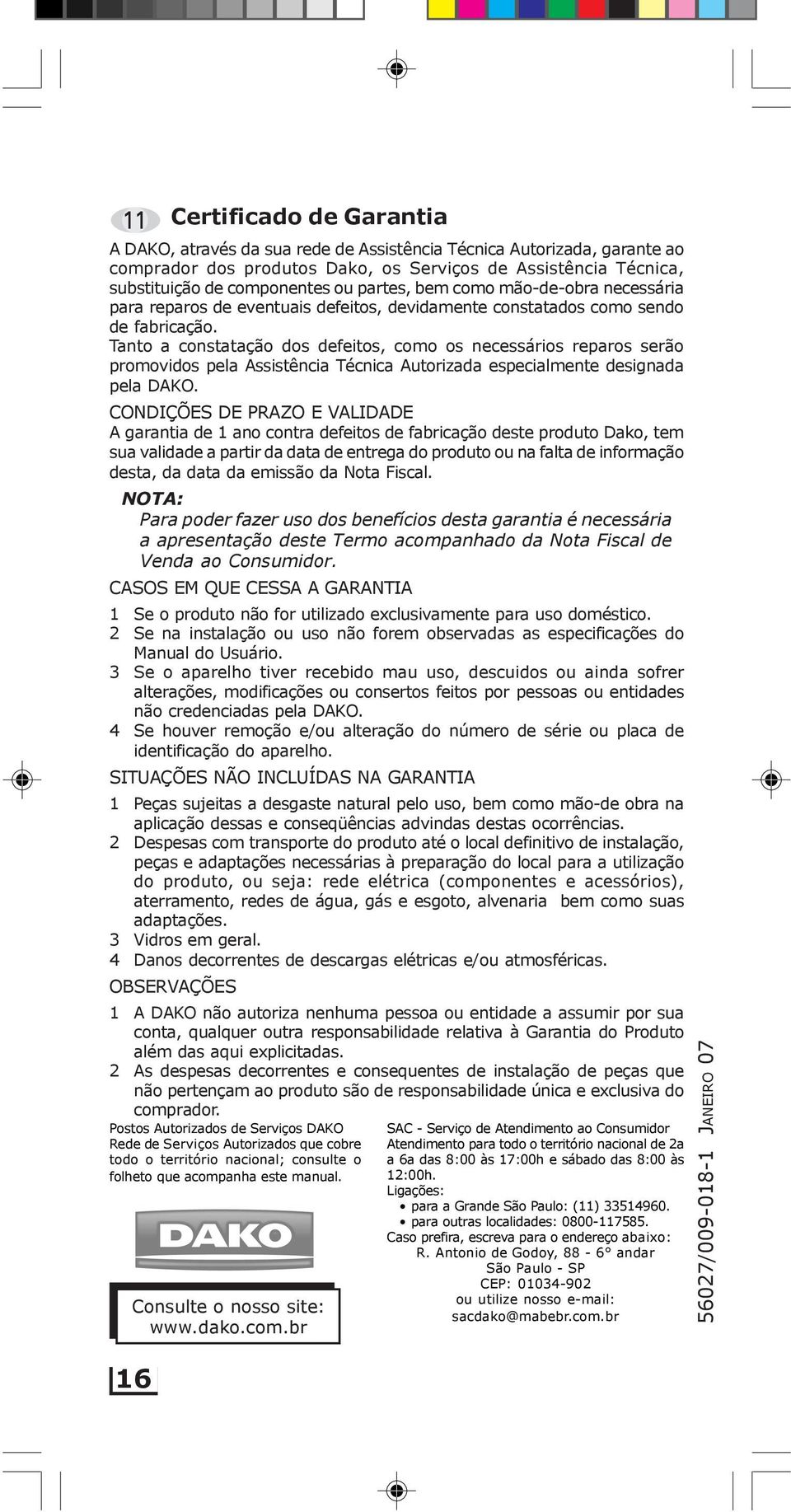 Tanto a constatação dos defeitos, como os necessários reparos serão promovidos pela Assistência Técnica Autorizada especialmente designada pela DAKO.