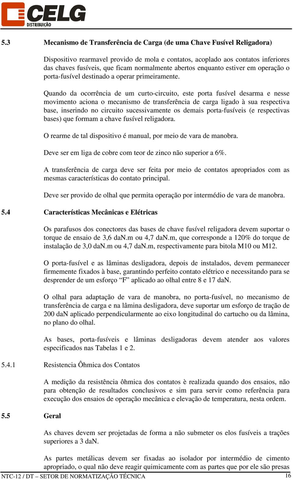 Quando da ocorrência de um curto-circuito, este porta fusível desarma e nesse movimento aciona o mecanismo de transferência de carga ligado à sua respectiva base, inserindo no circuito sucessivamente