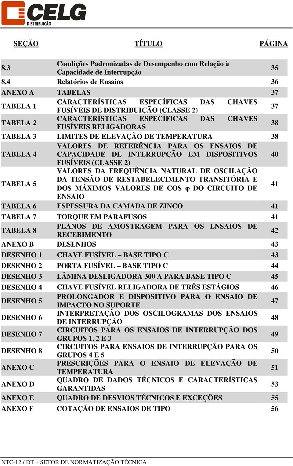 RELIGADORAS 38 TABELA 3 LIMITES DE ELEVAÇÃO DE TEMPERATURA 38 TABELA 4 VALORES DE REFERÊNCIA PARA OS ENSAIOS DE CAPACIDADE DE INTERRUPÇÃO EM DISPOSITIVOS 40 FUSÍVEIS (CLASSE 2) TABELA 5 VALORES DA