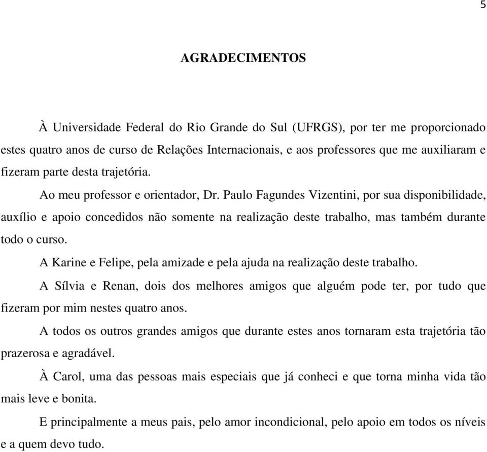 Paulo Fagundes Vizentini, por sua disponibilidade, auxílio e apoio concedidos não somente na realização deste trabalho, mas também durante todo o curso.