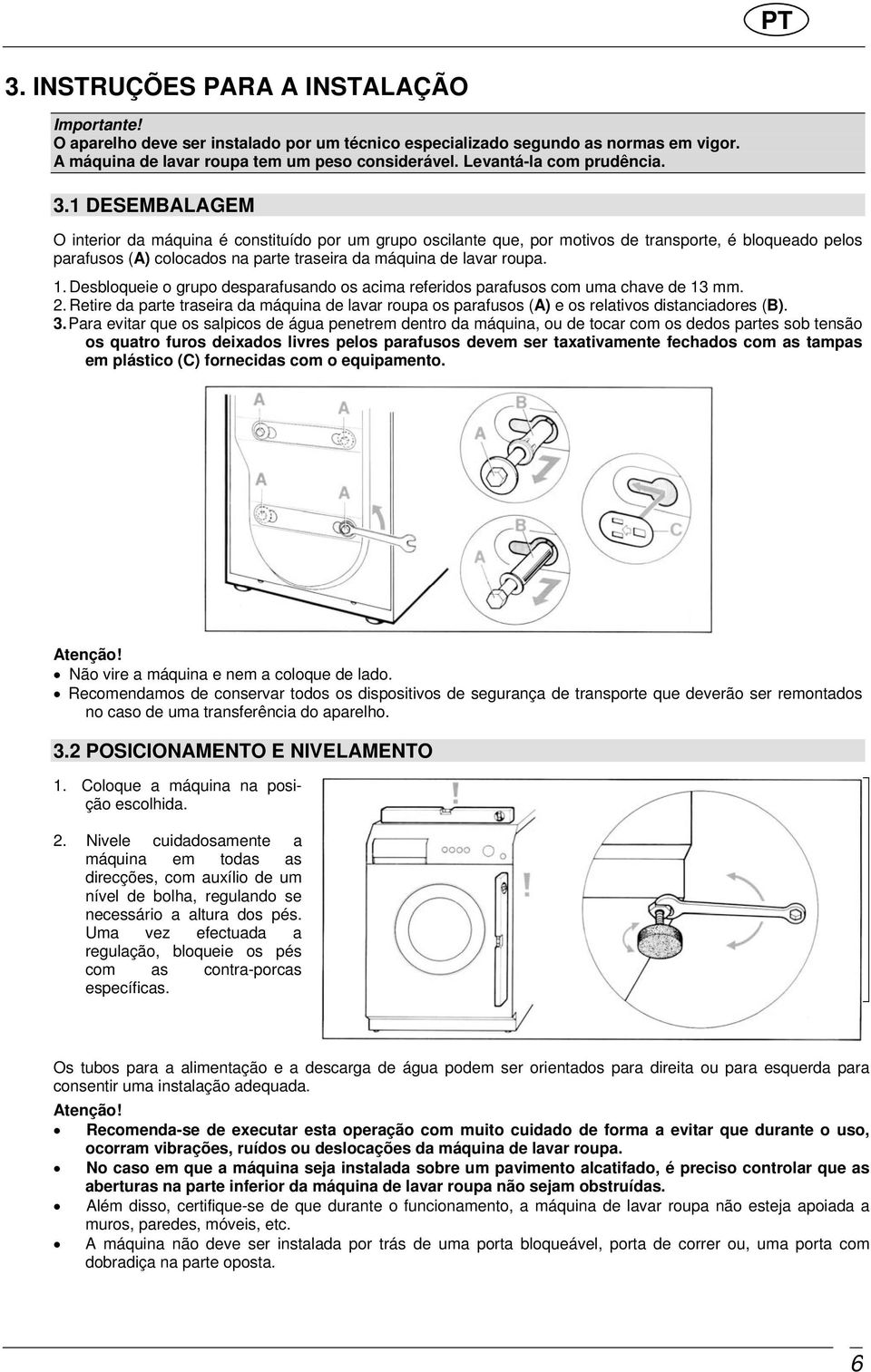 1 DESEMBALAGEM O interior da máquina é constituído por um grupo oscilante que, por motivos de transporte, é bloqueado pelos parafusos (A) colocados na parte traseira da máquina de lavar roupa. 1.