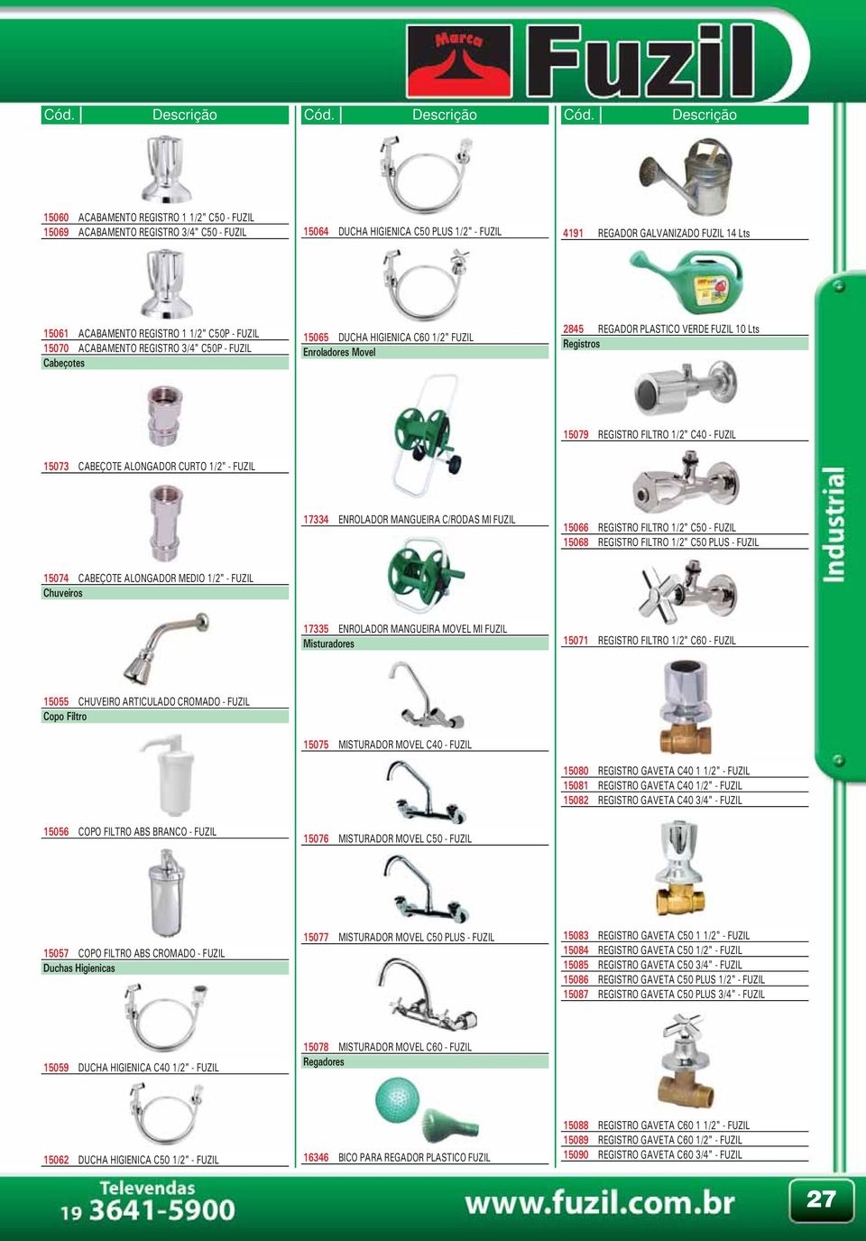 1/2" C40 - FUZIL 15073 CABEÇOTE ALONGADOR CURTO 1/2" - FUZIL 17334 ENROLADOR MANGUEIRA C/RODAS MI FUZIL 15066 REGISTRO FILTRO 1/2" C50 - FUZIL 15068 REGISTRO FILTRO 1/2" C50 PLUS - FUZIL 15074