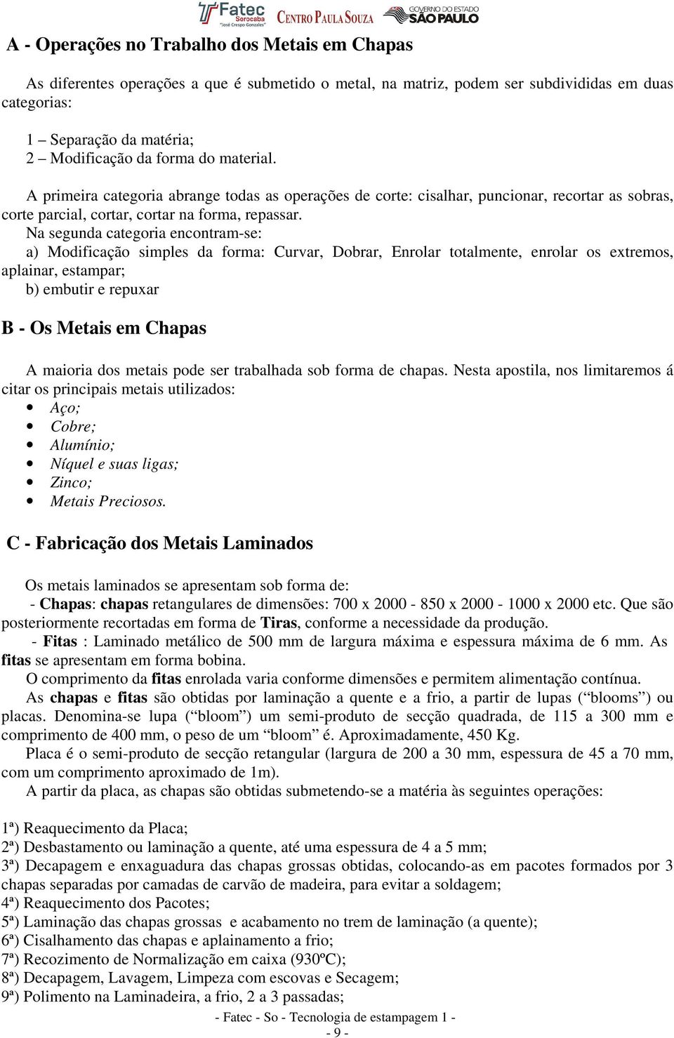 Na segunda categoria encontram-se: a) Modificação simples da forma: Curvar, Dobrar, Enrolar totalmente, enrolar os extremos, aplainar, estampar; b) embutir e repuxar B - Os Metais em Chapas A maioria