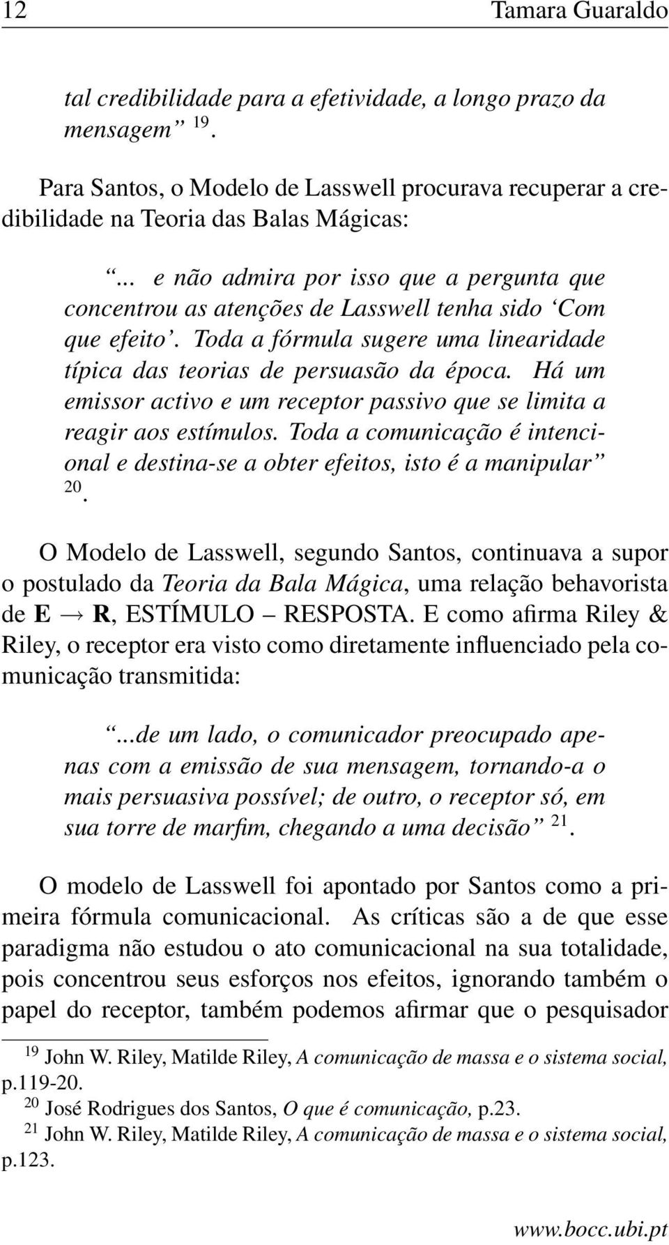 Há um emissor activo e um receptor passivo que se limita a reagir aos estímulos. Toda a comunicação é intencional e destina-se a obter efeitos, isto é a manipular 20.