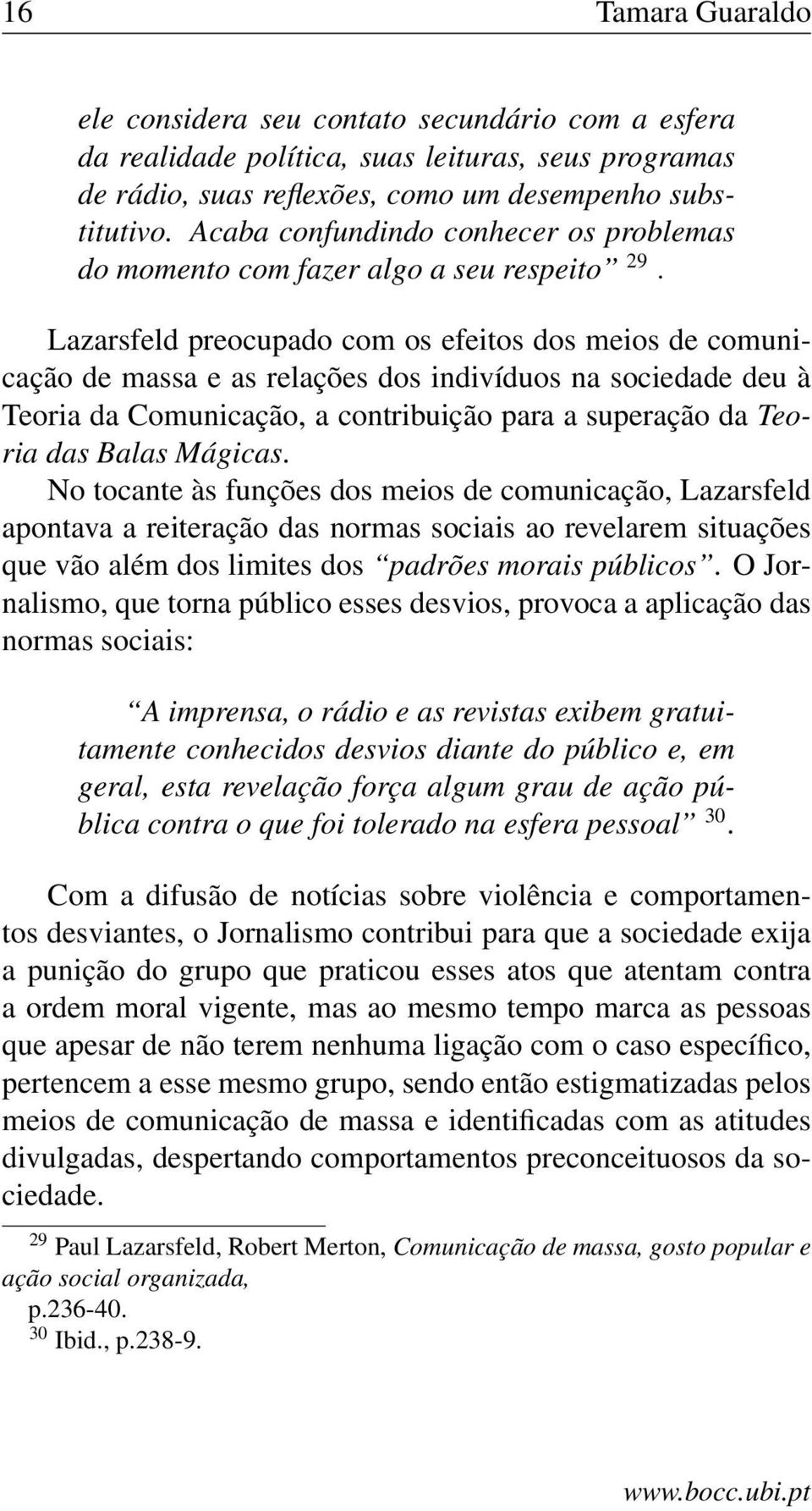 Lazarsfeld preocupado com os efeitos dos meios de comunicação de massa e as relações dos indivíduos na sociedade deu à Teoria da Comunicação, a contribuição para a superação da Teoria das Balas