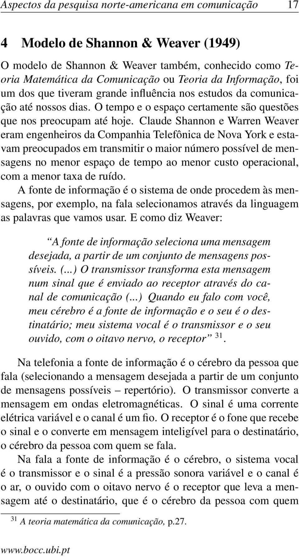 Claude Shannon e Warren Weaver eram engenheiros da Companhia Telefônica de Nova York e estavam preocupados em transmitir o maior número possível de mensagens no menor espaço de tempo ao menor custo