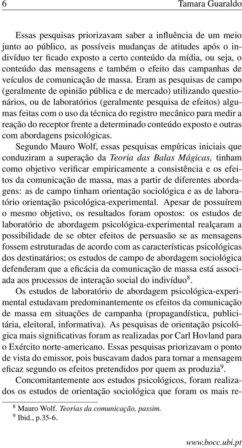 Eram as pesquisas de campo (geralmente de opinião pública e de mercado) utilizando questionários, ou de laboratórios (geralmente pesquisa de efeitos) algumas feitas com o uso da técnica do registro