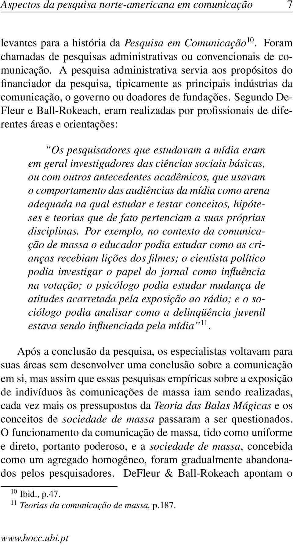 Segundo De- Fleur e Ball-Rokeach, eram realizadas por profissionais de diferentes áreas e orientações: Os pesquisadores que estudavam a mídia eram em geral investigadores das ciências sociais