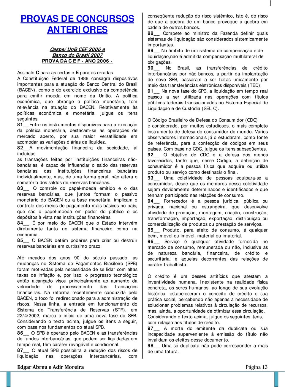 A política econômica, que abrange a política monetária, tem relevância na atuação do BACEN. Relativamente às políticas econômica e monetária, julgue os itens seguintes.