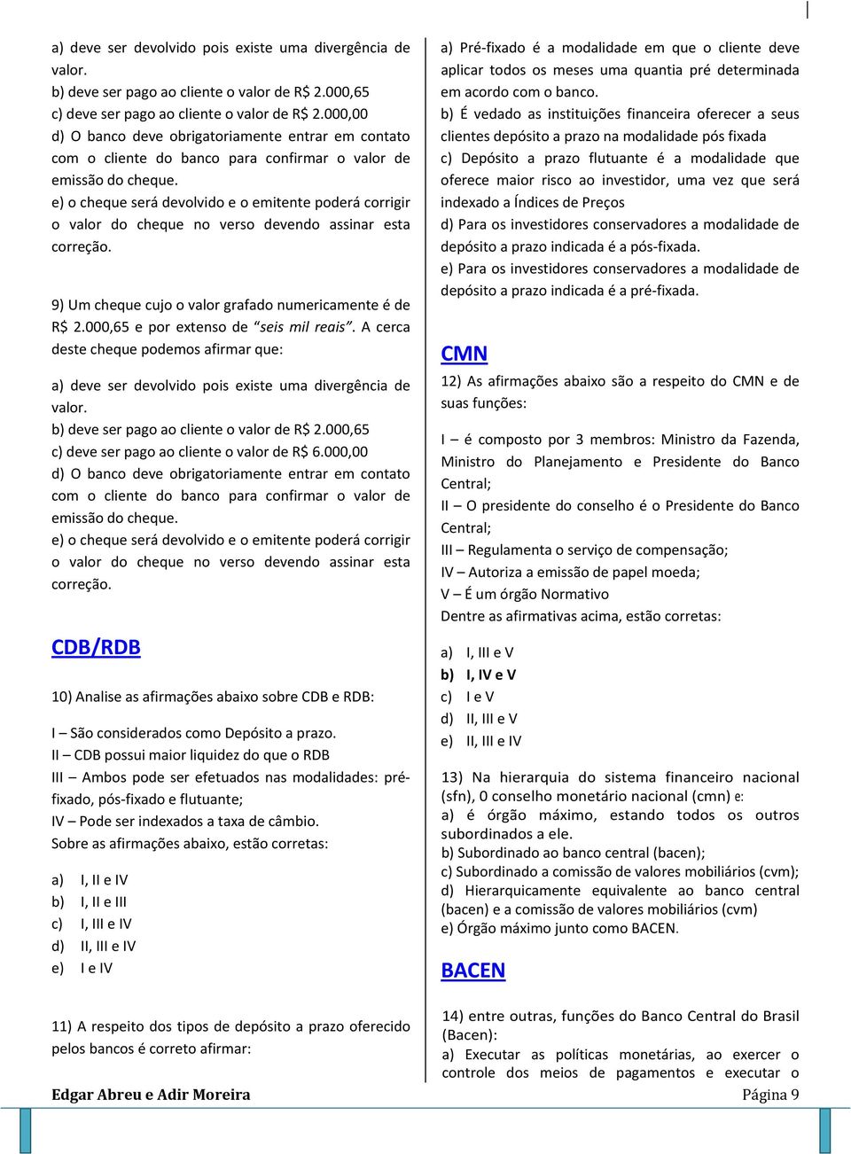 e) o cheque será devolvido e o emitente poderá corrigir o valor do cheque no verso devendo assinar esta correção. 9) Um cheque cujo o valor grafado numericamente é de R$ 2.