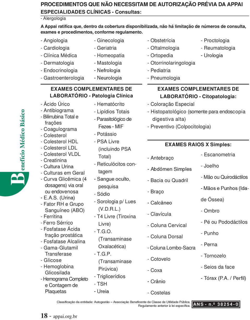 - Angiologia - Cardiologia - Clínica Médica - Dermatologia - Endocrinologia - Gastroenterologia - Ginecologia - Geriatria - Homeopatia - Mastologia - Nefrologia - Neurologia - Obstetrícia -