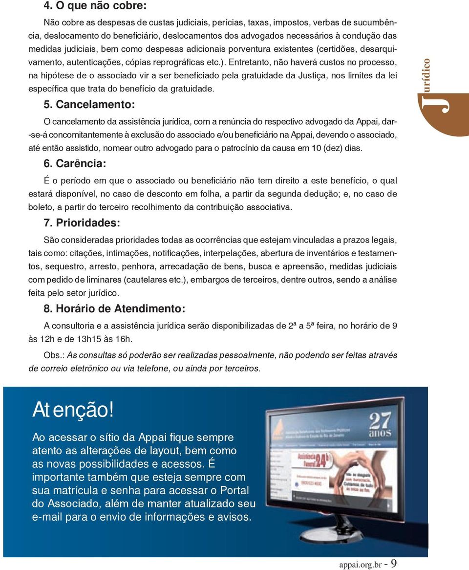 Entretanto, não haverá custos no processo, na hipótese de o associado vir a ser benefi ciado pela gratuidade da Justiça, nos limites da lei específi ca que trata do benefício da gratuidade. 5.