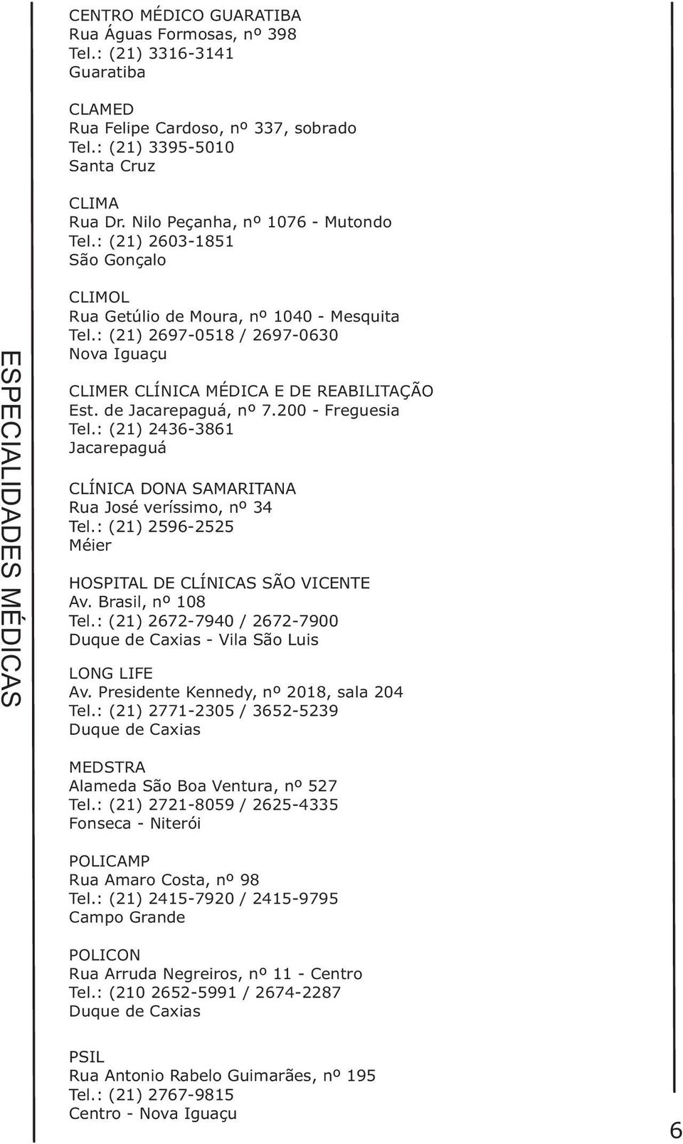 : (21) 2697-0518 / 2697-0630 CLIMER CLÍNICA MÉDICA E DE REABILITAÇÃO Est. de Jacarepaguá, nº 7.200 - Freguesia Tel.: (21) 2436-3861 Jacarepaguá CLÍNICA DONA SAMARITANA Rua José veríssimo, nº 34 Tel.