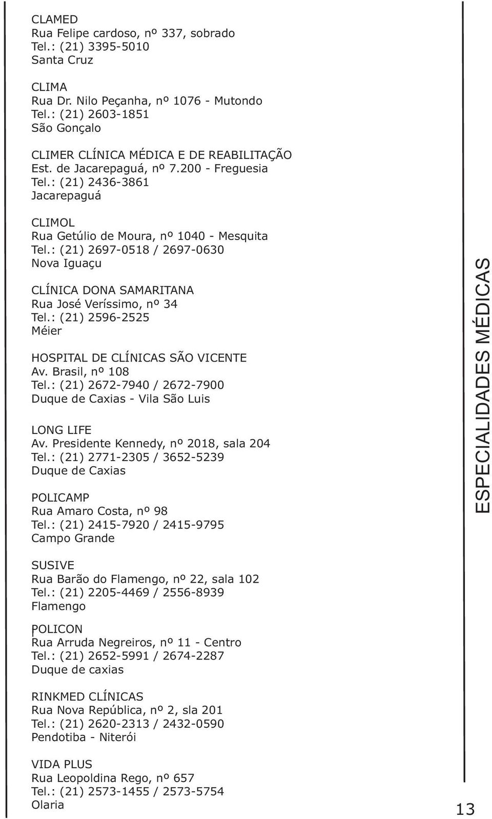 : (21) 2697-0518 / 2697-0630 CLÍNICA DONA SAMARITANA Rua José Veríssimo, nº 34 Tel.: (21) 2596-2525 HOSPITAL DE CLÍNICAS SÃO VICENTE Av. Brasil, nº 108 Tel.