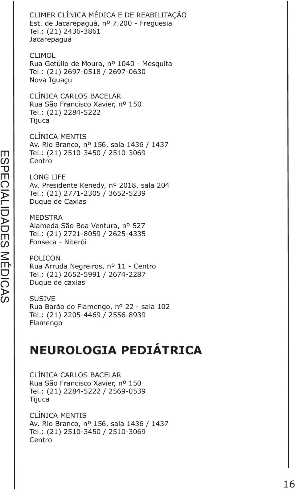 : (21) 2510-3450 / 2510-3069 Centro LONG LIFE Av. Presidente Kenedy, nº 2018, sala 204 Tel.: (21) 2771-2305 / 3652-5239 MEDSTRA Alameda São Boa Ventura, nº 527 Tel.