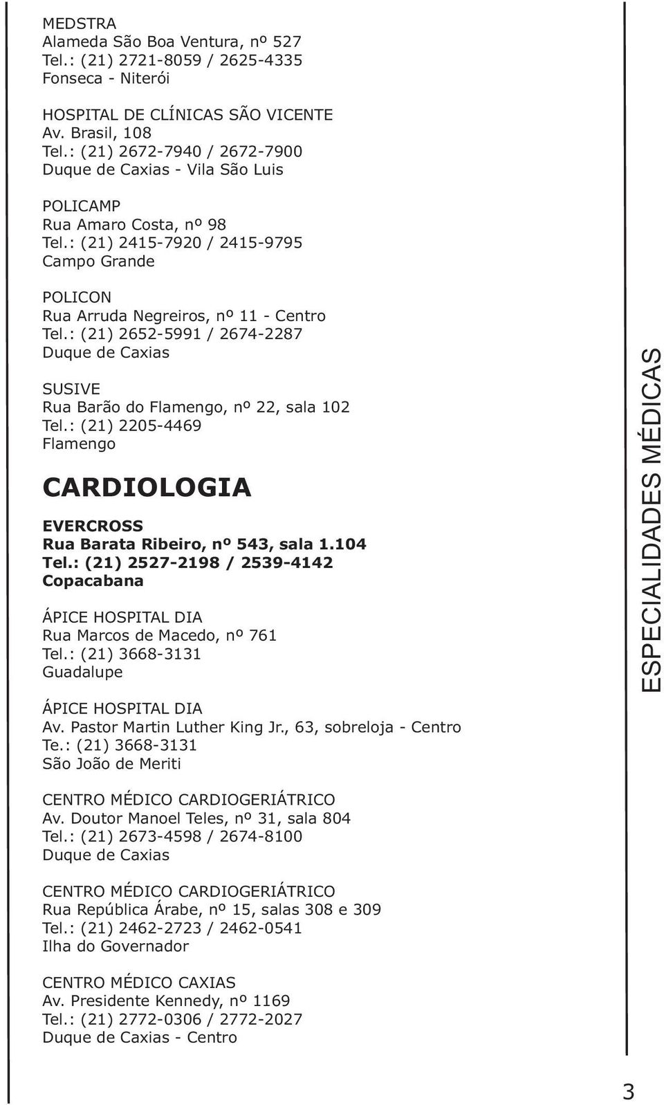 : (21) 2652-5991 / 2674-2287 SUSIVE Rua Barão do Flamengo, nº 22, sala 102 Tel.: (21) 2205-4469 Flamengo CARDIOLOGIA EVERCROSS Rua Barata Ribeiro, nº 543, sala 1.104 Tel.