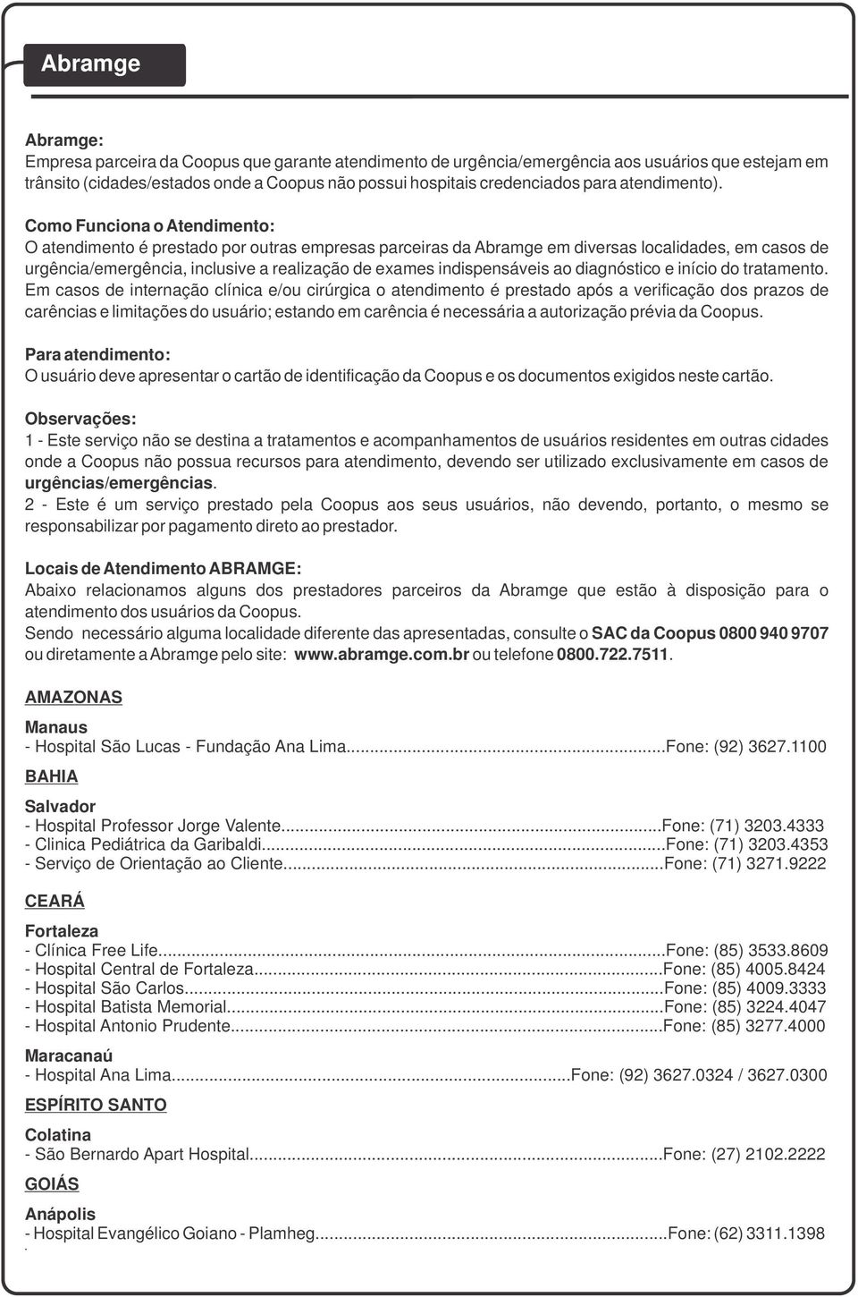 Como Funciona o Atendimento: O atendimento é prestado por outras empresas parceiras da Abramge em diversas localidades, em casos de urgência/emergência, inclusive a realização de exames