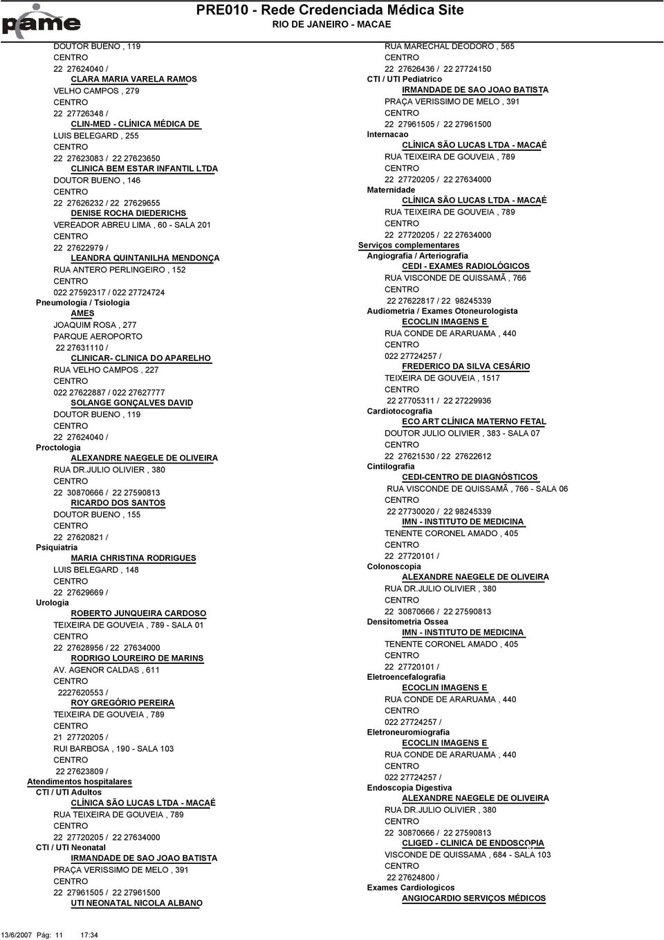 TEIXEIRA DE GOUVEIA, 789 CLINICA BEM ESTAR INFANTIL LTDA DOUTOR BUENO, 146 22 27720205 / 22 27634000 Maternidade 22 27626232 / 22 27629655 CLÍNICA SÃO LUCAS LTDA - MACAÉ DENISE ROCHA DIEDERICHS RUA