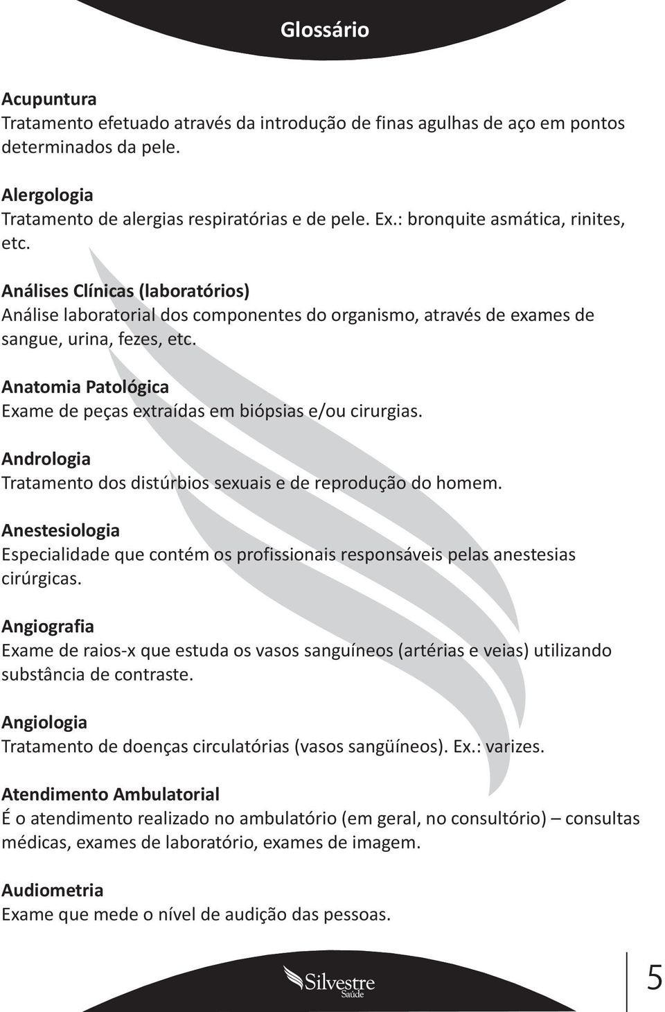 Anatomia Patológica Exame de peças extraídas em biópsias e/ou cirurgias. Andrologia Tratamento dos distúrbios sexuais e de reprodução do homem.