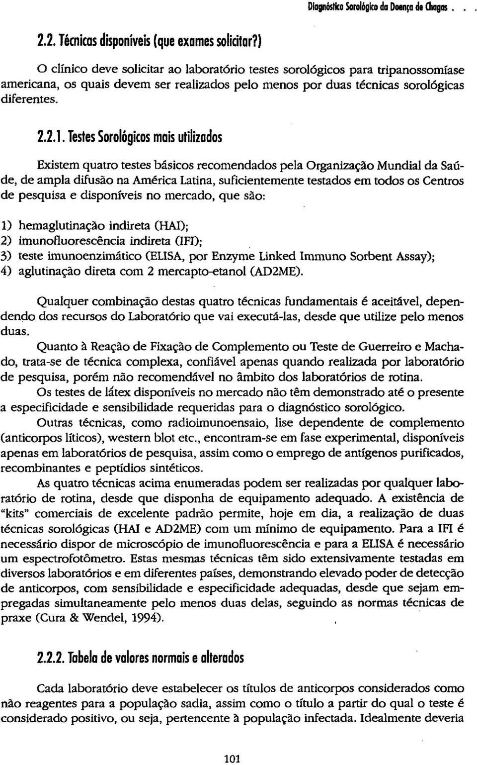 Testes Sorológicos mais utilizados Existem quatro testes básicos recomendados pela Organização Mundial da Saúde, de ampla difusão na América Latina, suficientemente testados em todos os Centros de