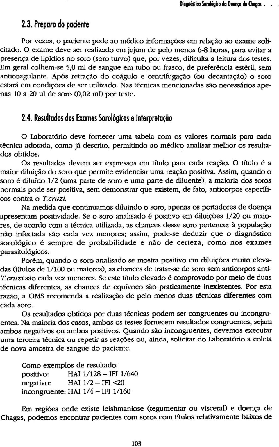 Em geral colhem-se 5,0 ml de sangue em tubo ou frasco, de preferência estéril, sem anticoagulante. Após retração do coágulo e centrifugação (ou decantação) o soro estará em condições de ser utilizado.