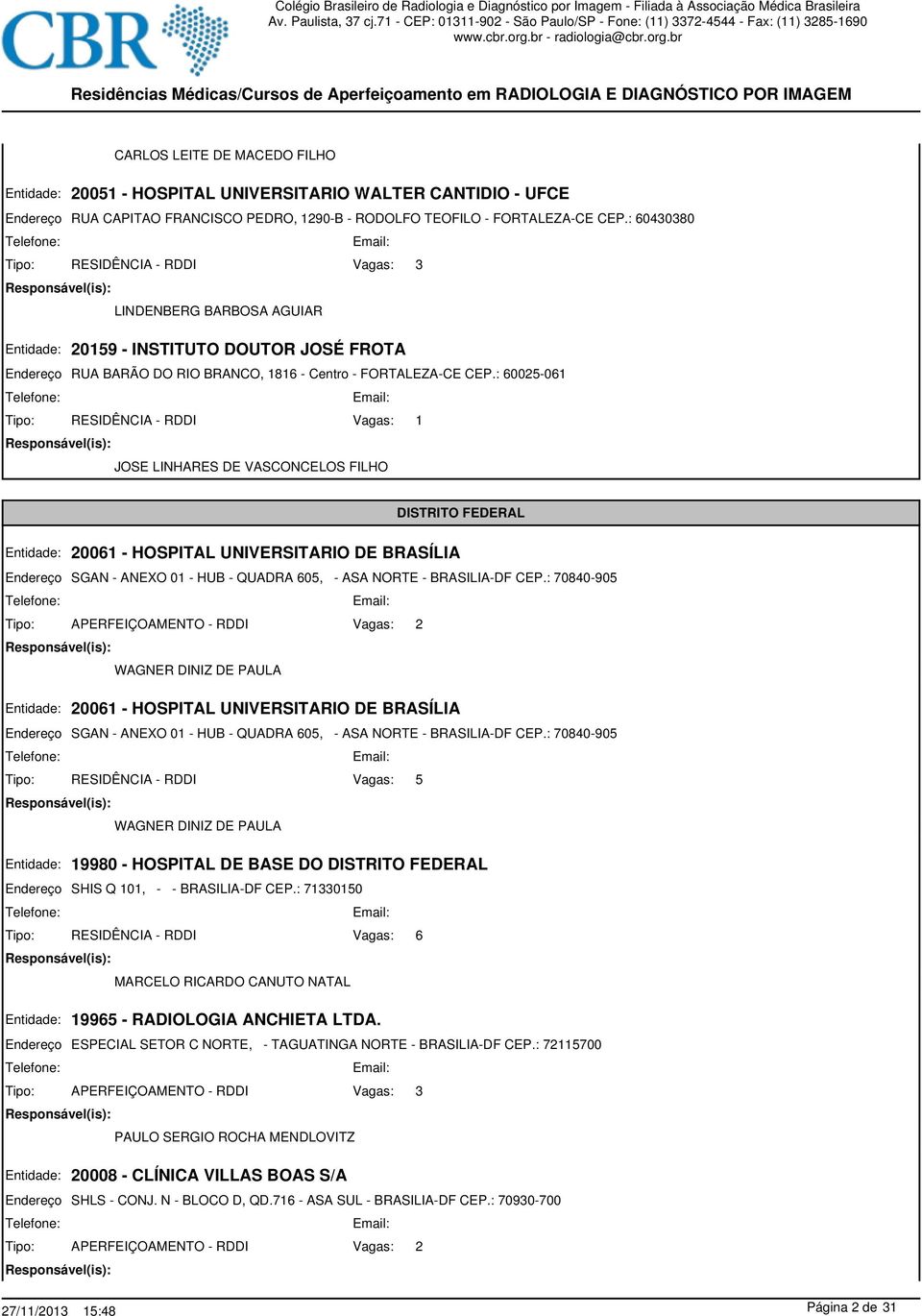 : 6005-061 1 JOSE LINHARES DE VASCONCELOS FILHO 0061 - HOSPITAL UNIVERSITARIO DE BRASÍLIA DISTRITO FEDERAL SGAN - ANEXO 01 - HUB - QUADRA 605, - ASA NORTE - BRASILIA-DF CEP.