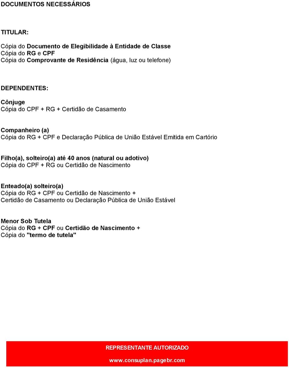 solteiro(a) até 40 anos (natural ou adotivo) Cópia do CPF + RG ou Certidão de Nascimento Enteado(a) solteiro(a) Cópia do RG + CPF ou Certidão de Nascimento + Certidão de