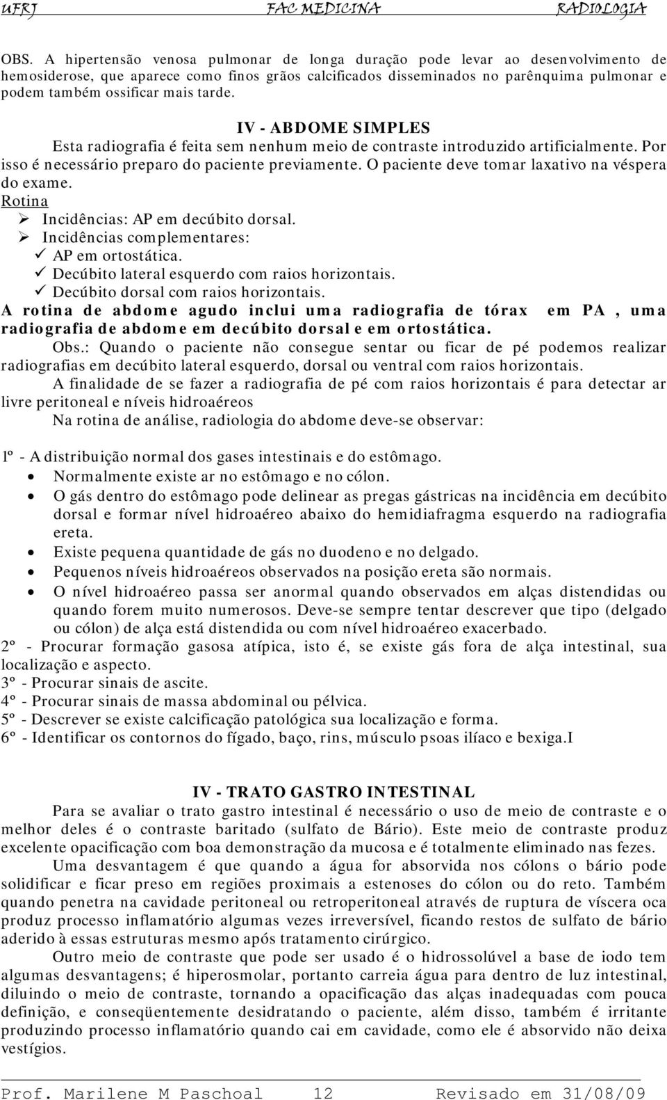 O paciente deve tomar laxativo na véspera do exame. Rotina Incidências: AP em decúbito dorsal. Incidências complementares: AP em ortostática. Decúbito lateral esquerdo com raios horizontais.