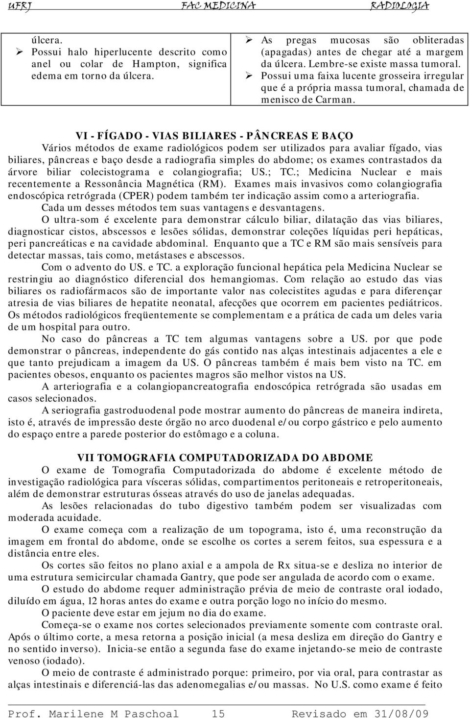 VI - FÍGADO - VIAS BILIARES - PÂNCREAS E BAÇO Vários métodos de exame radiológicos podem ser utilizados para avaliar fígado, vias biliares, pâncreas e baço desde a radiografia simples do abdome; os