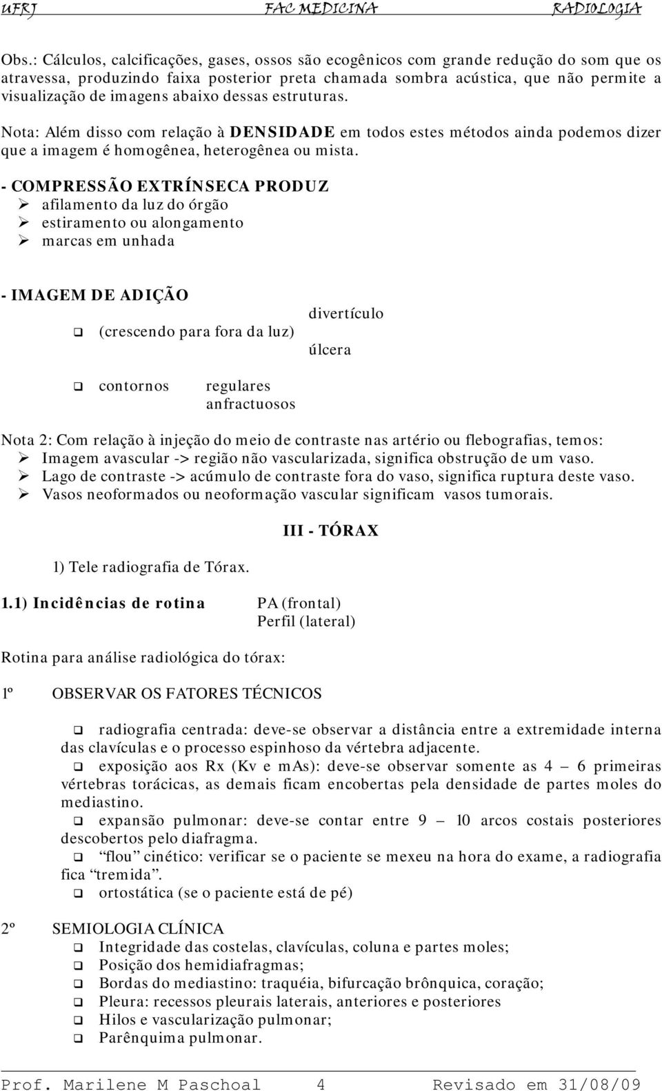 - COMPRESSÃO EXTRÍNSECA PRODUZ afilamento da luz do órgão estiramento ou alongamento marcas em unhada - IMAGEM DE ADIÇÃO (crescendo para fora da luz) divertículo úlcera contornos regulares