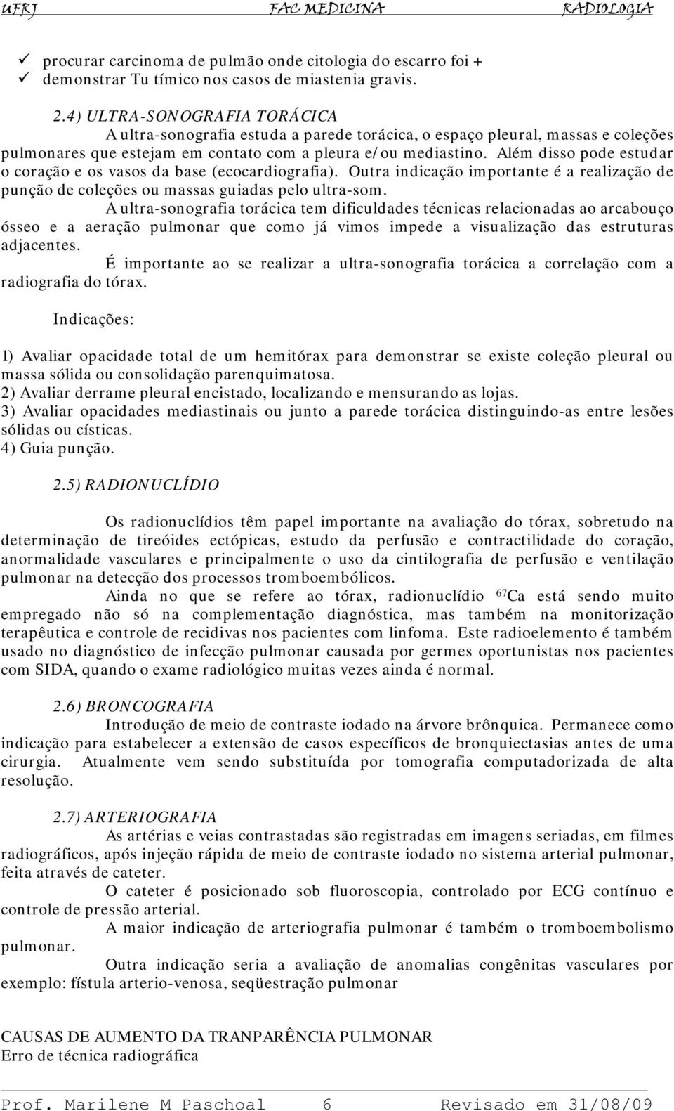 Além disso pode estudar o coração e os vasos da base (ecocardiografia). Outra indicação importante é a realização de punção de coleções ou massas guiadas pelo ultra-som.