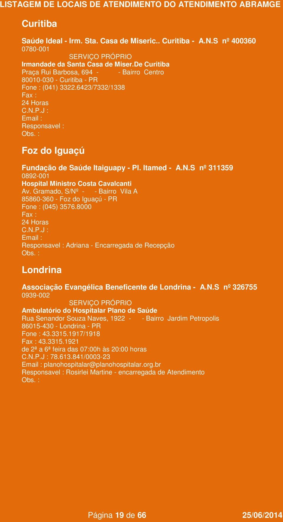 S nº 311359 0892-001 Hospital Ministro Costa Cavalcanti Av. Gramado, S/Nº - - Bairro Vila A 85860-360 - Foz do Iguaçú - PR Fone : (045) 3576.