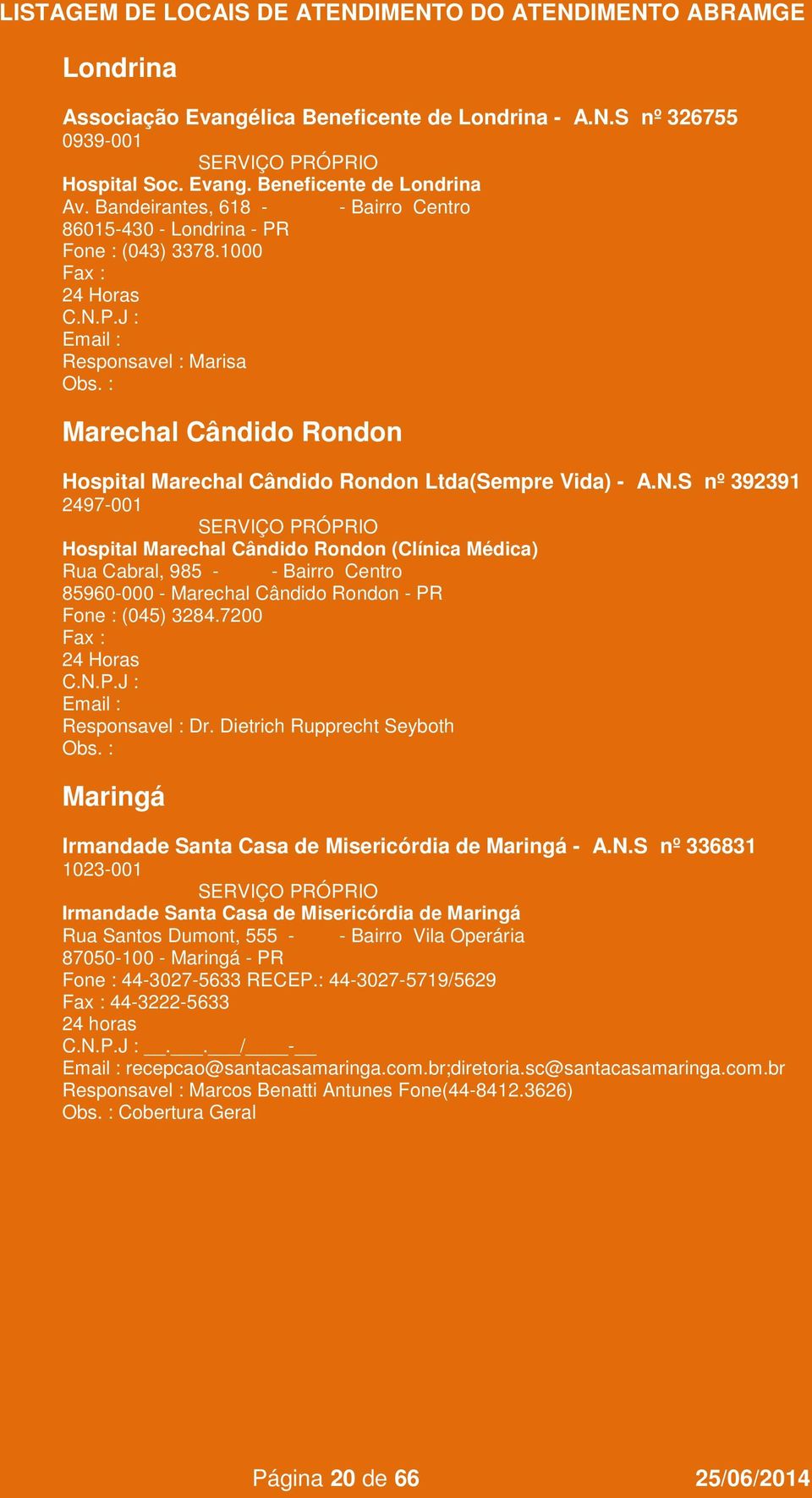 S nº 392391 2497-001 Hospital Marechal Cândido Rondon (Clínica Médica) Rua Cabral, 985 - - Bairro Centro 85960-000 - Marechal Cândido Rondon - PR Fone : (045) 3284.7200 Dr.