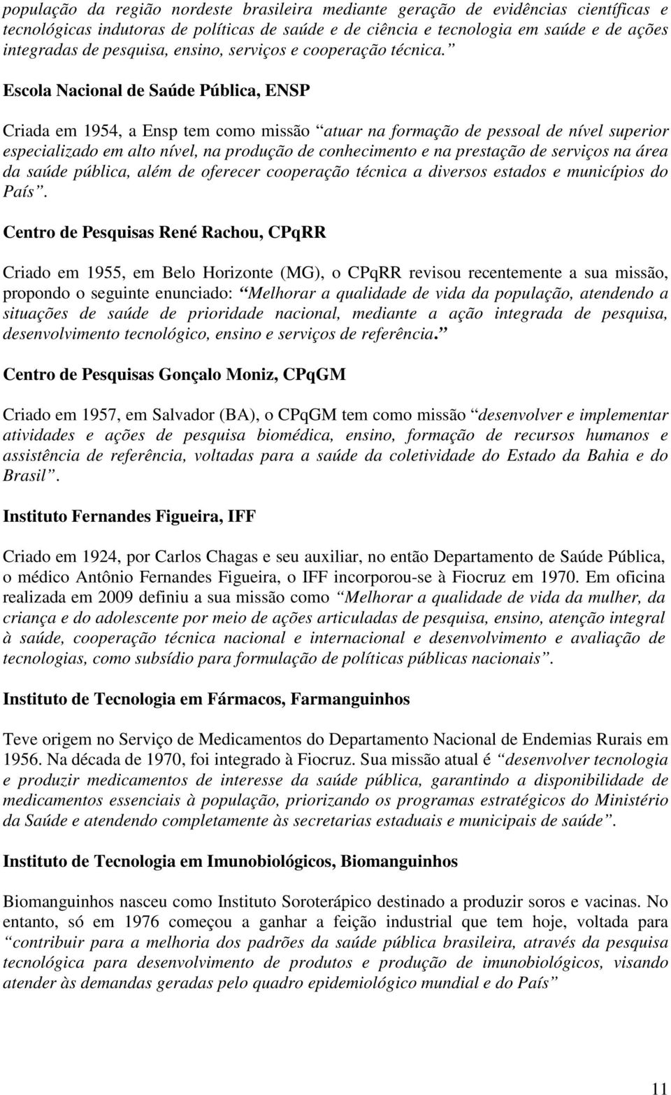 Escola Nacional de Saúde Pública, ENSP Criada em 1954, a Ensp tem como missão atuar na formação de pessoal de nível superior especializado em alto nível, na produção de conhecimento e na prestação de