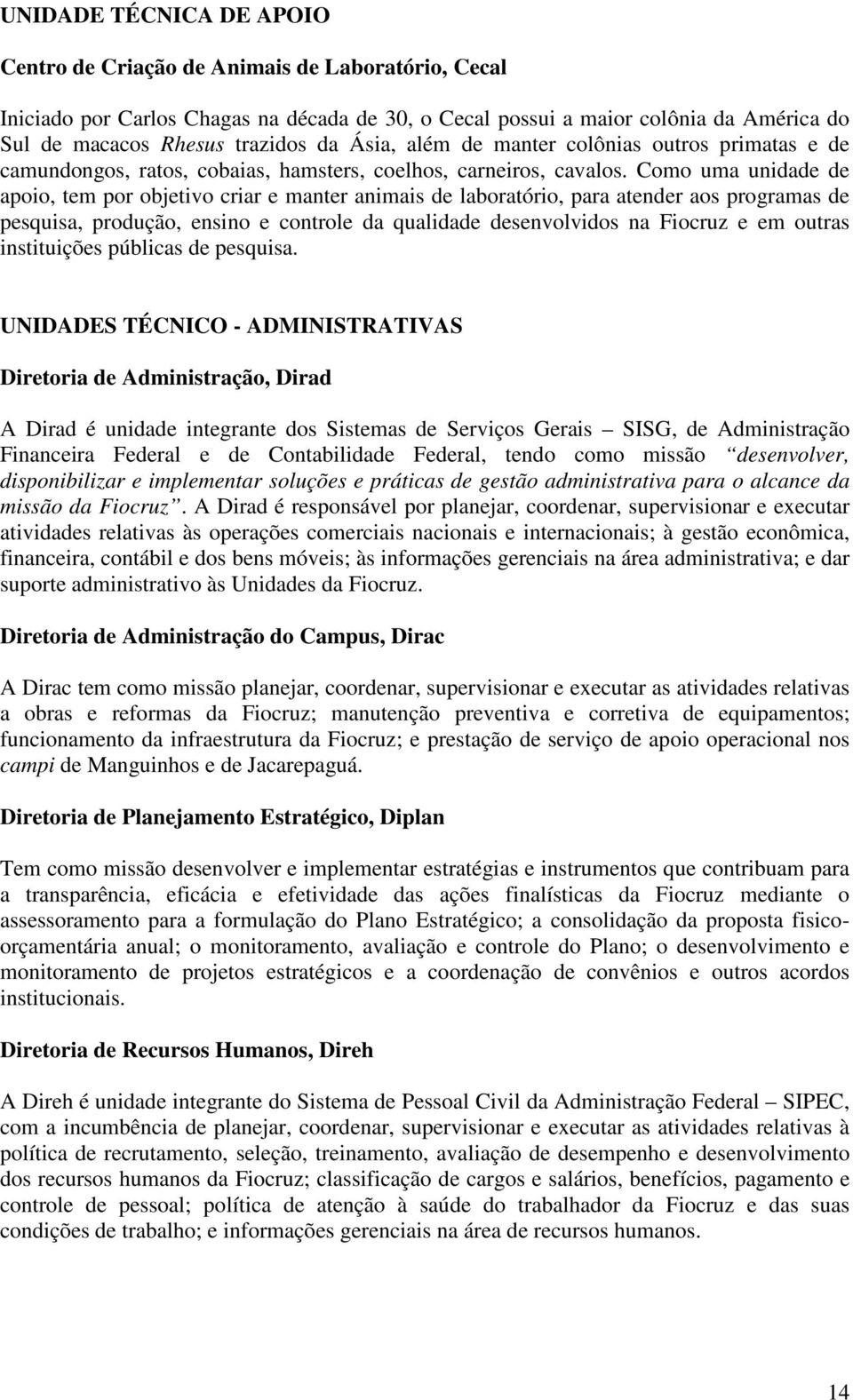 Como uma unidade de apoio, tem por objetivo criar e manter animais de laboratório, para atender aos programas de pesquisa, produção, ensino e controle da qualidade desenvolvidos na Fiocruz e em