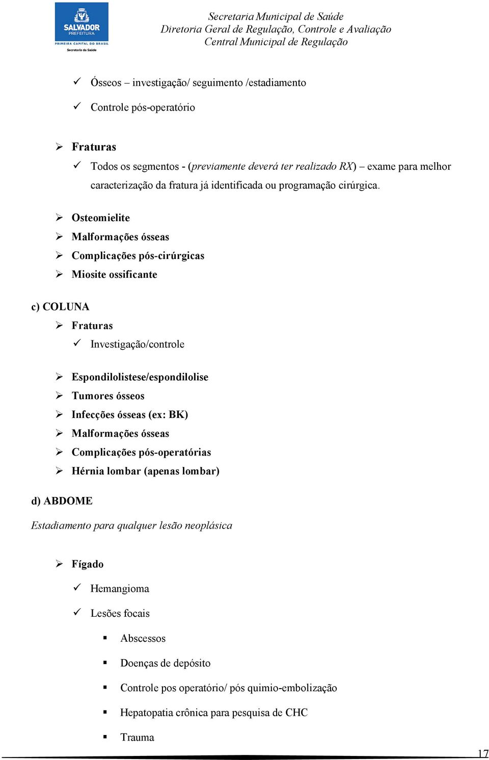 Osteomielite Malformações ósseas Complicações pós-cirúrgicas Miosite ossificante c) COLUNA Fraturas Investigação/controle Espondilolistese/espondilolise Tumores ósseos Infecções