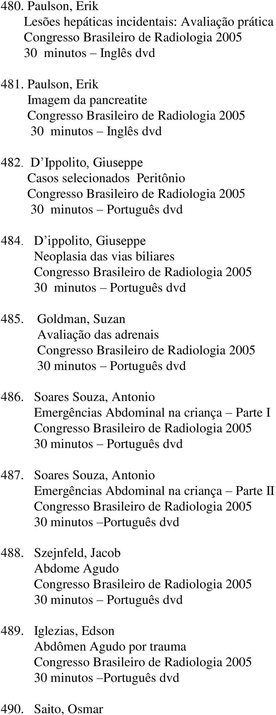 Goldman, Suzan Avaliação das adrenais 30 minutos Português dvd 486. Soares Souza, Antonio Emergências Abdominal na criança Parte I 30 minutos Português dvd 487.