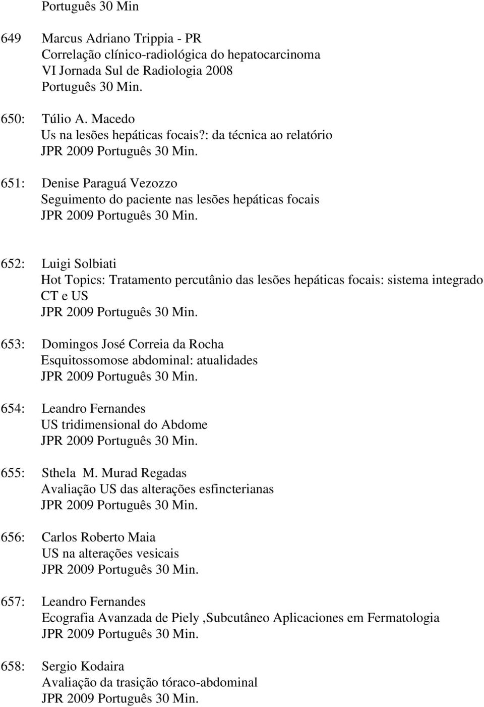 652: Luigi Solbiati Hot Topics: Tratamento percutânio das lesões hepáticas focais: sistema integrado CT e US JPR 2009 Português 30 Min.