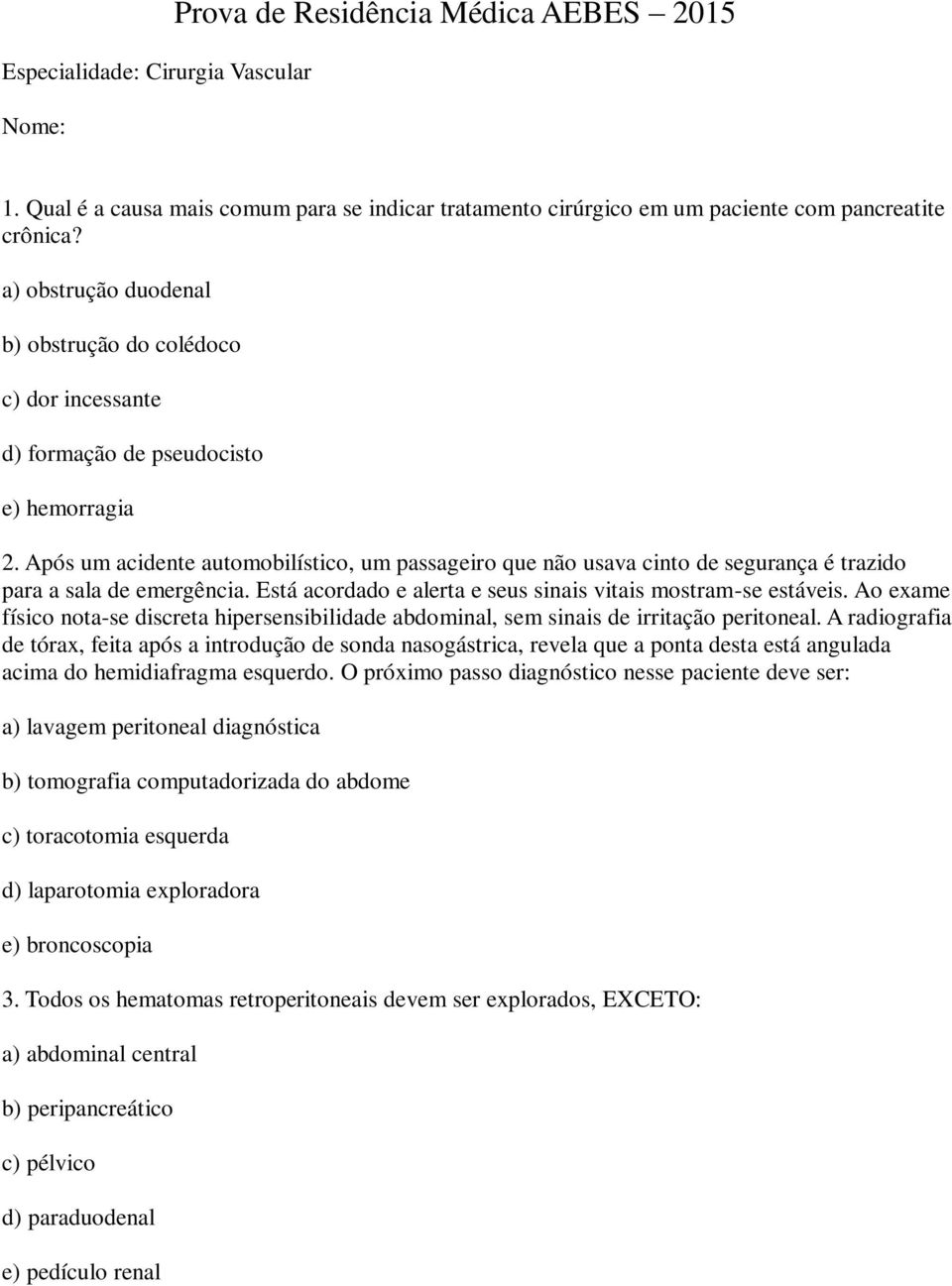 Após um acidente automobilístico, um passageiro que não usava cinto de segurança é trazido para a sala de emergência. Está acordado e alerta e seus sinais vitais mostram-se estáveis.